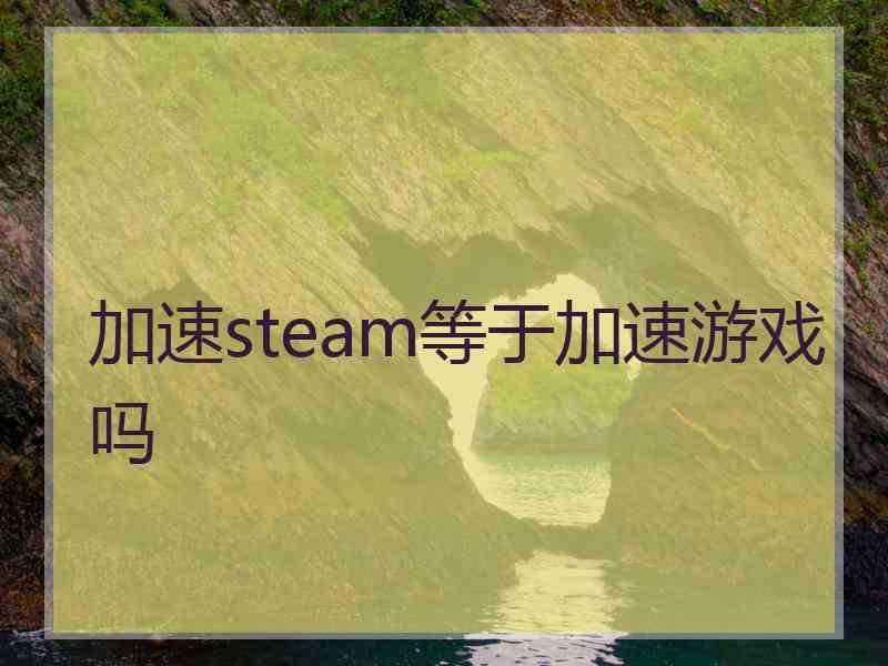 加速steam等于加速游戏吗