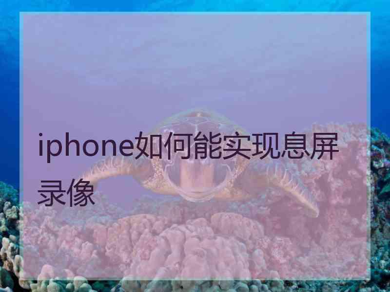 iphone如何能实现息屏录像