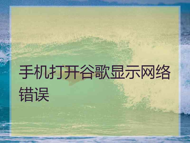 手机打开谷歌显示网络错误