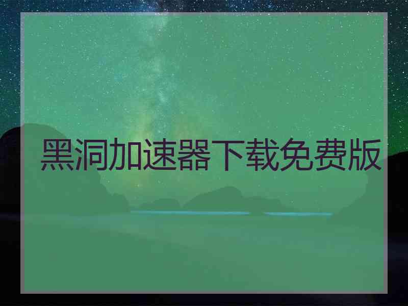 黑洞加速器下载免费版