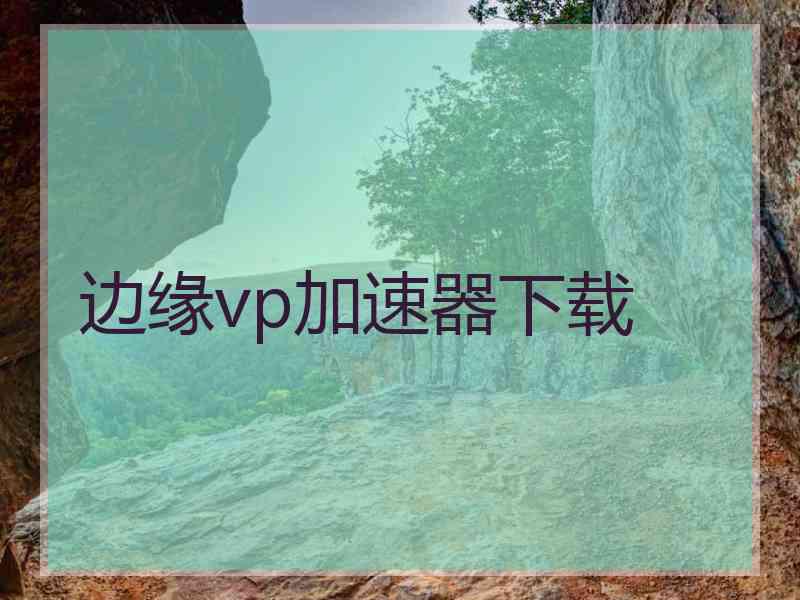 边缘vp加速器下载