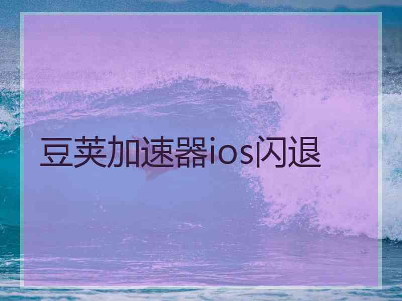 豆荚加速器ios闪退