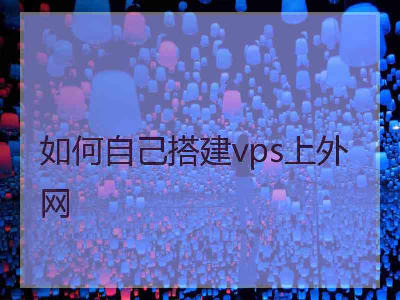 如何自己搭建vps上外网