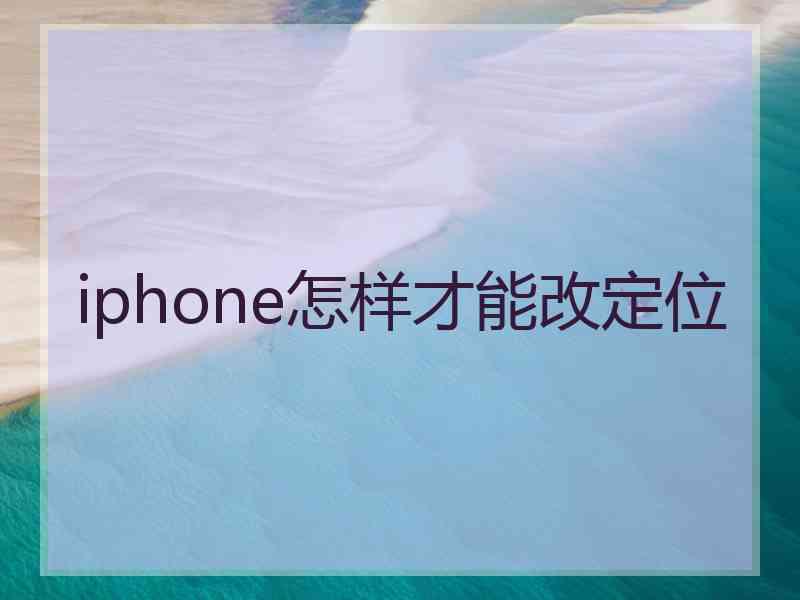 iphone怎样才能改定位