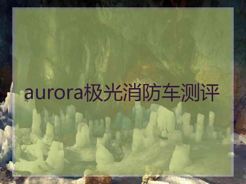 aurora极光消防车测评