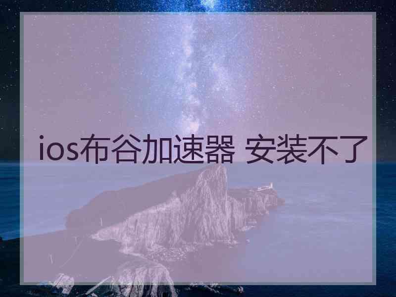 ios布谷加速器 安装不了