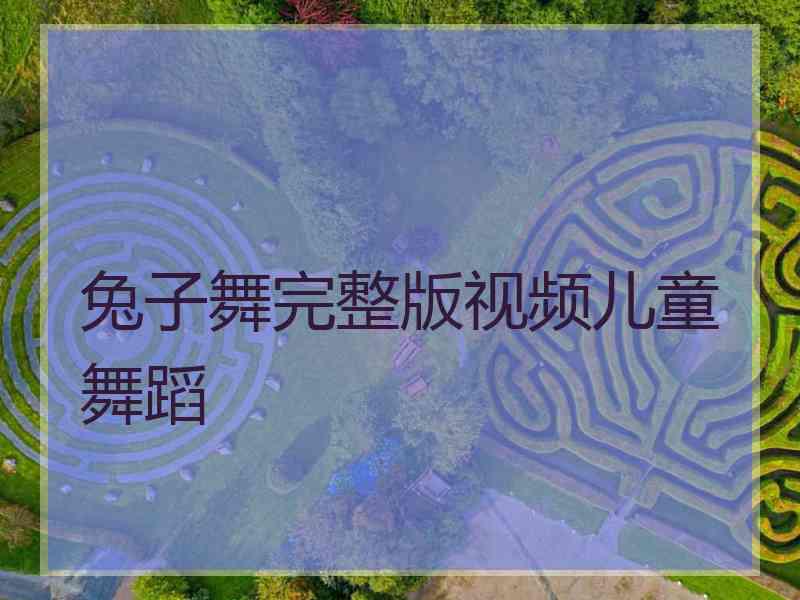 兔子舞完整版视频儿童舞蹈