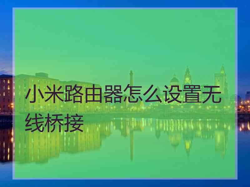 小米路由器怎么设置无线桥接