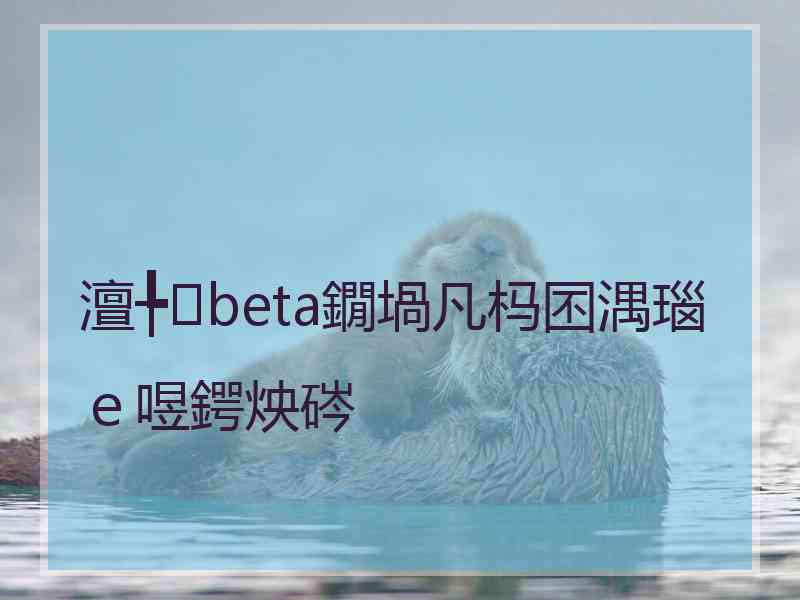 澶╄beta鐗堝凡杩囨湡瑙ｅ喅鍔炴硶