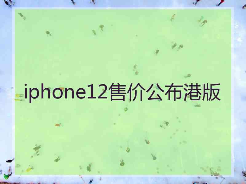 iphone12售价公布港版