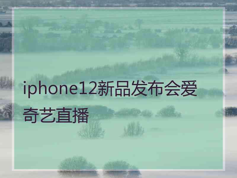 iphone12新品发布会爱奇艺直播