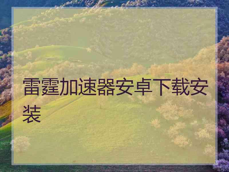 雷霆加速器安卓下载安装