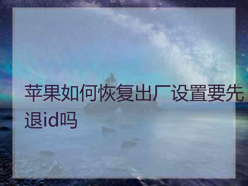 苹果如何恢复出厂设置要先退id吗