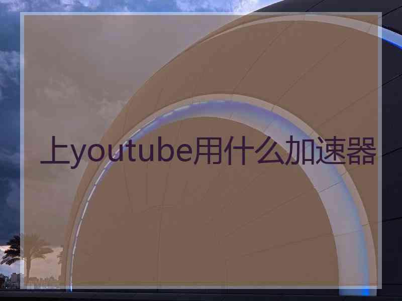 上youtube用什么加速器