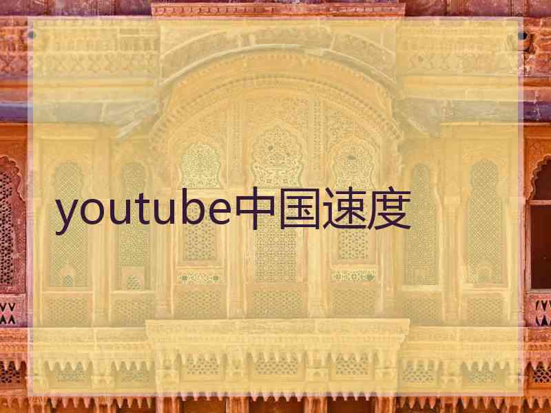 youtube中国速度