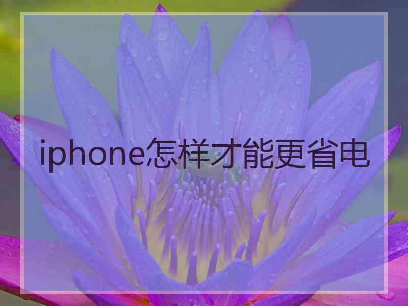 iphone怎样才能更省电