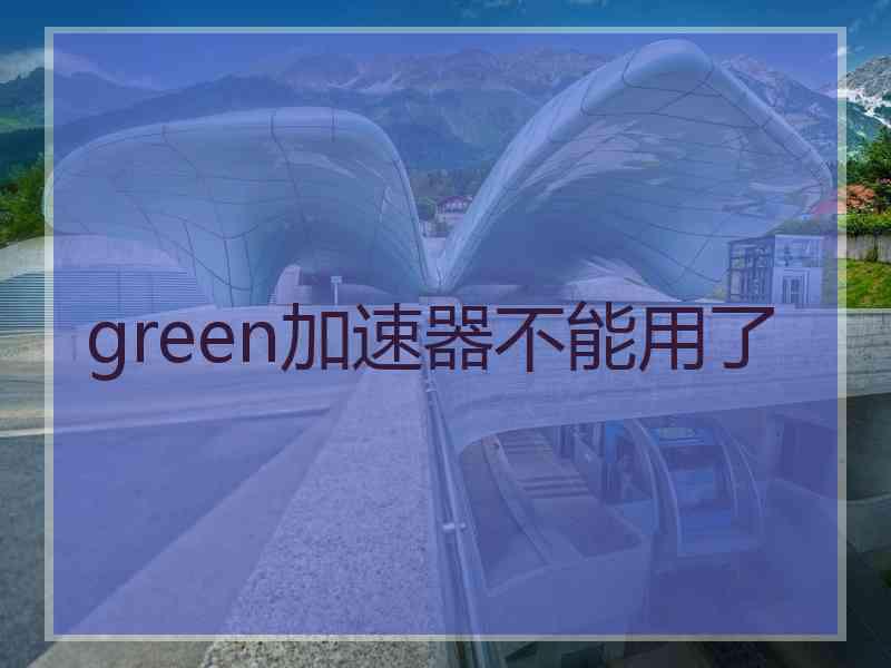 green加速器不能用了