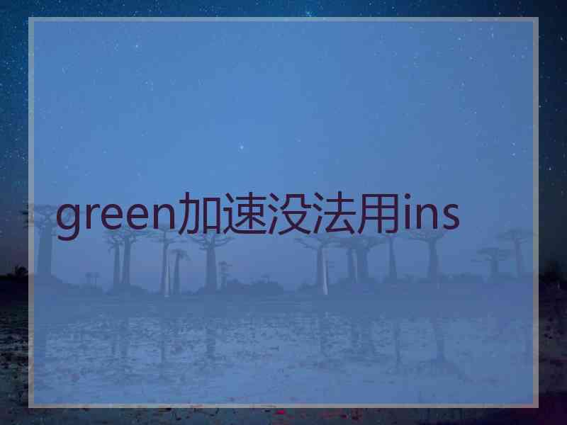 green加速没法用ins