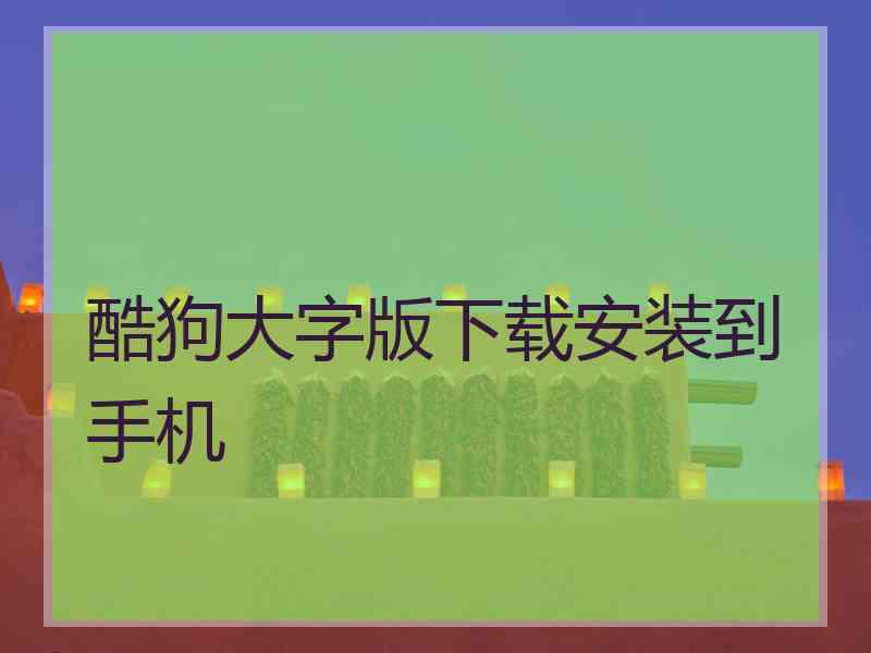 酷狗大字版下载安装到手机