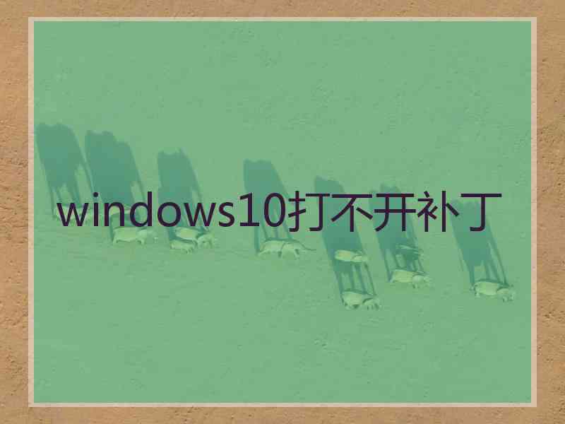 windows10打不开补丁