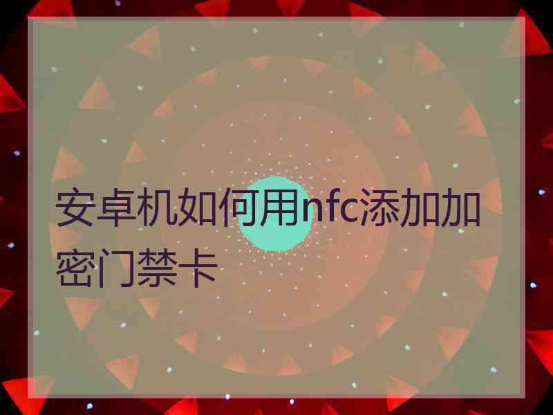 安卓机如何用nfc添加加密门禁卡