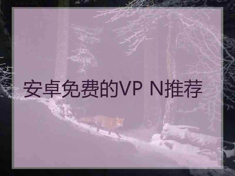 安卓免费的VP N推荐