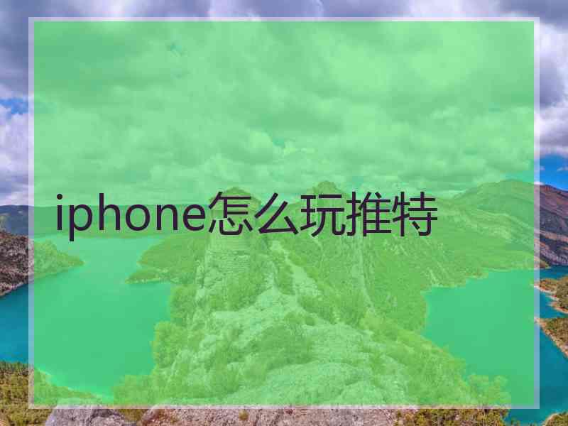 iphone怎么玩推特