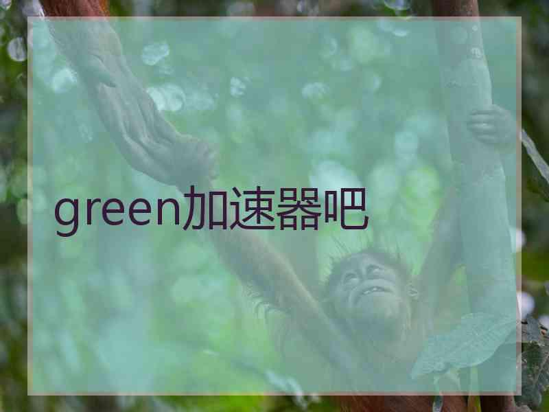 green加速器吧