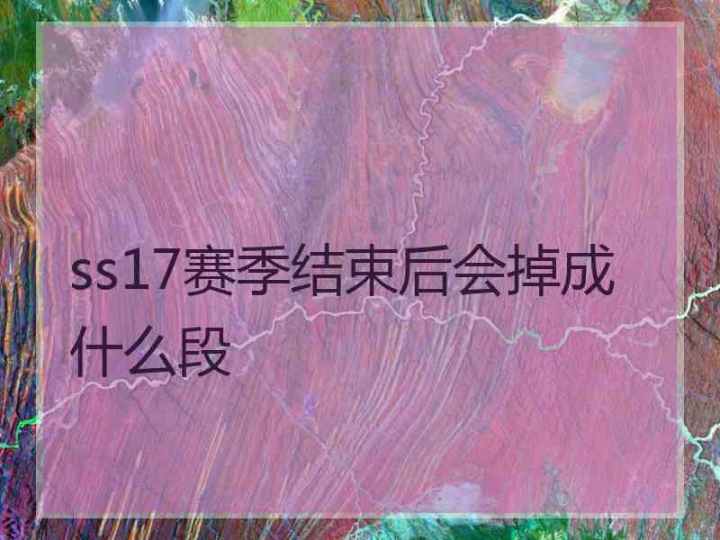 ss17赛季结束后会掉成什么段