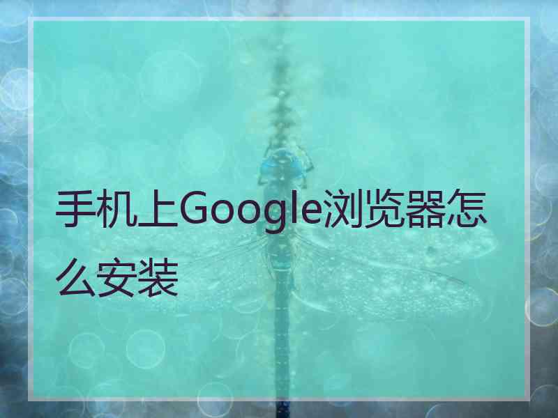 手机上Google浏览器怎么安装