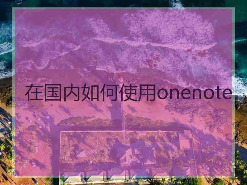 在国内如何使用onenote