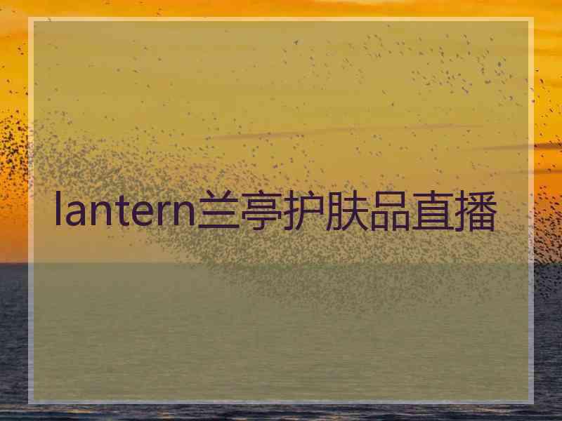 lantern兰亭护肤品直播