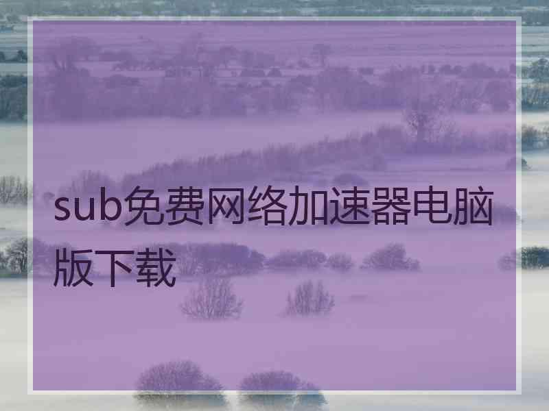 sub免费网络加速器电脑版下载