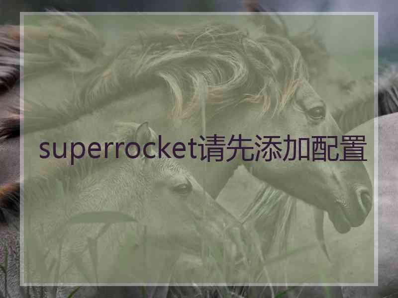 superrocket请先添加配置