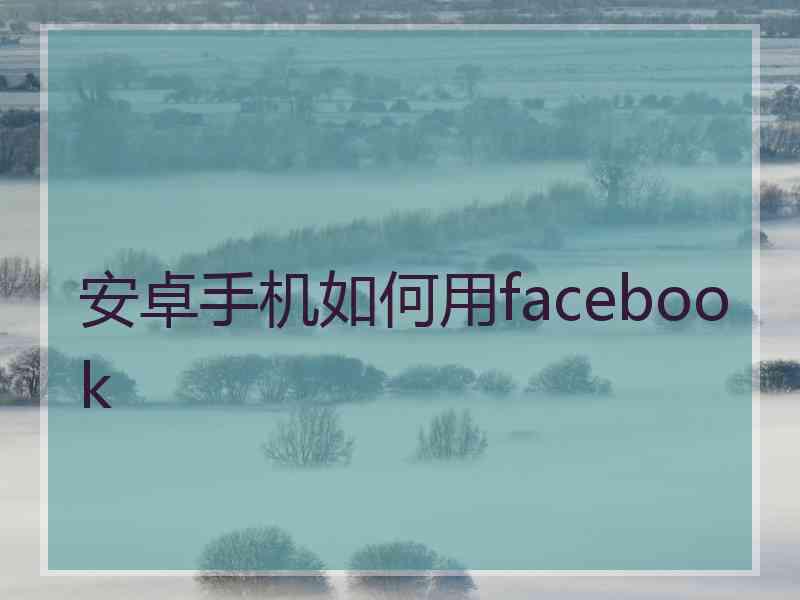 安卓手机如何用facebook