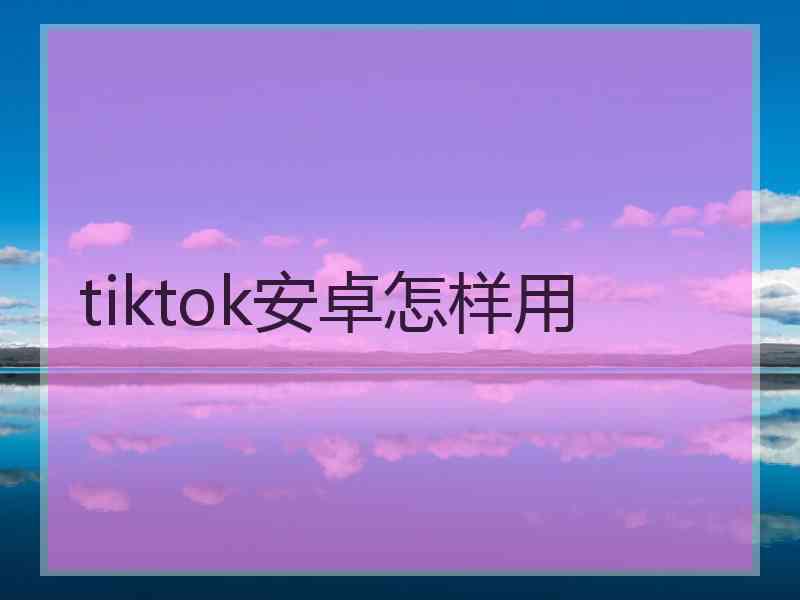 tiktok安卓怎样用