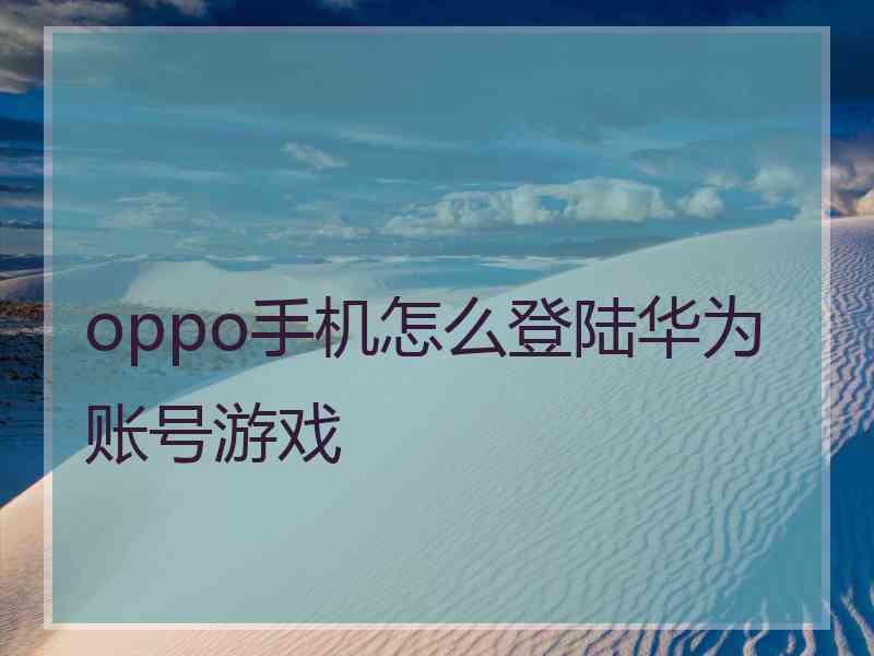 oppo手机怎么登陆华为账号游戏