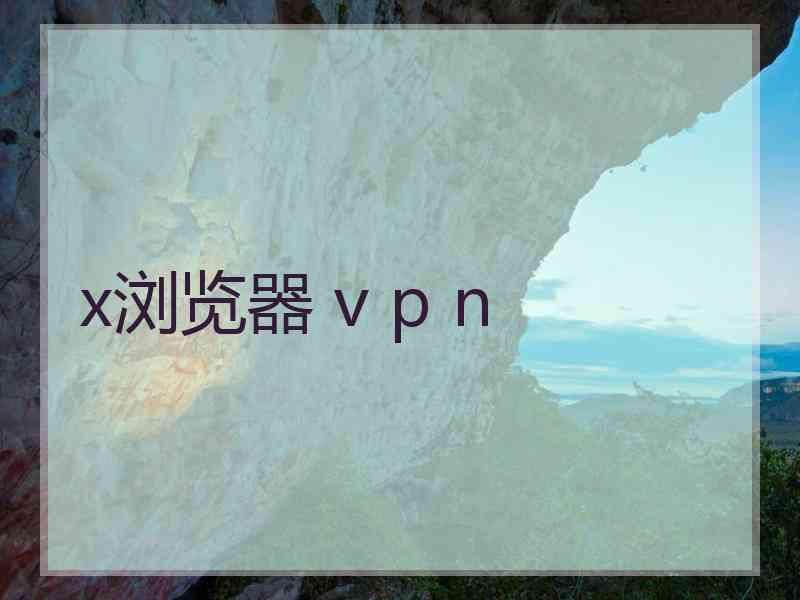 x浏览器 v p n