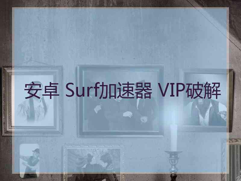 安卓 Surf加速器 VIP破解