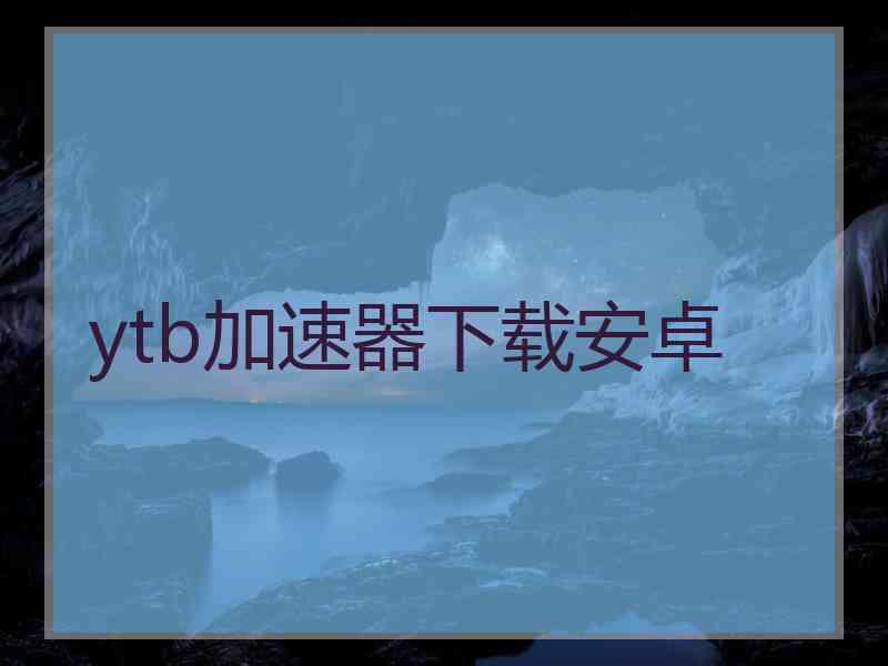 ytb加速器下载安卓