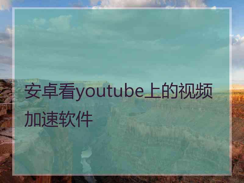 安卓看youtube上的视频加速软件