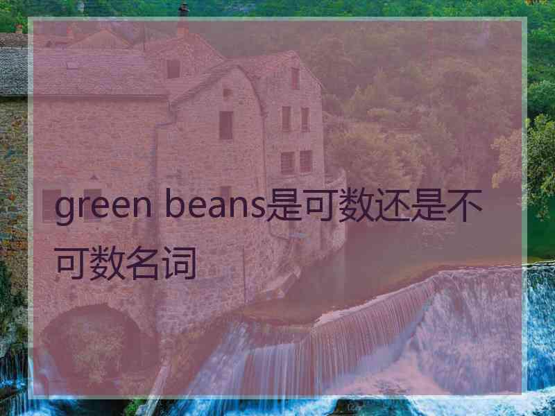 green beans是可数还是不可数名词