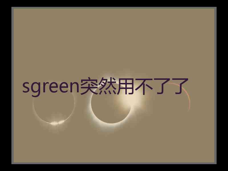 sgreen突然用不了了