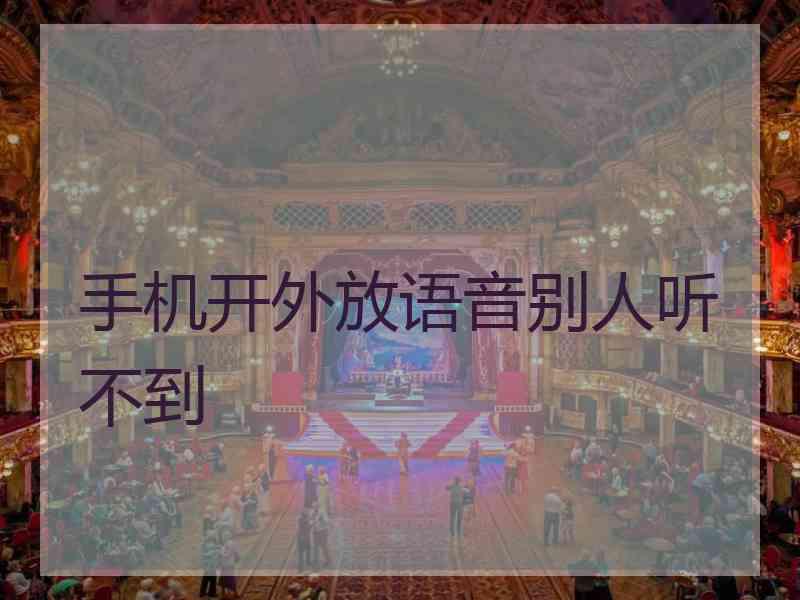 手机开外放语音别人听不到