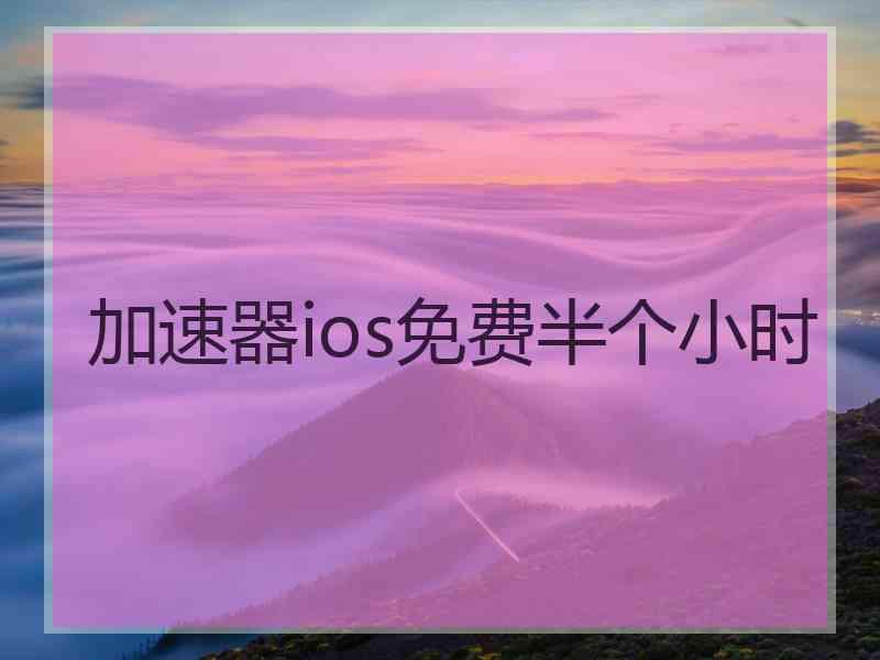 加速器ios免费半个小时