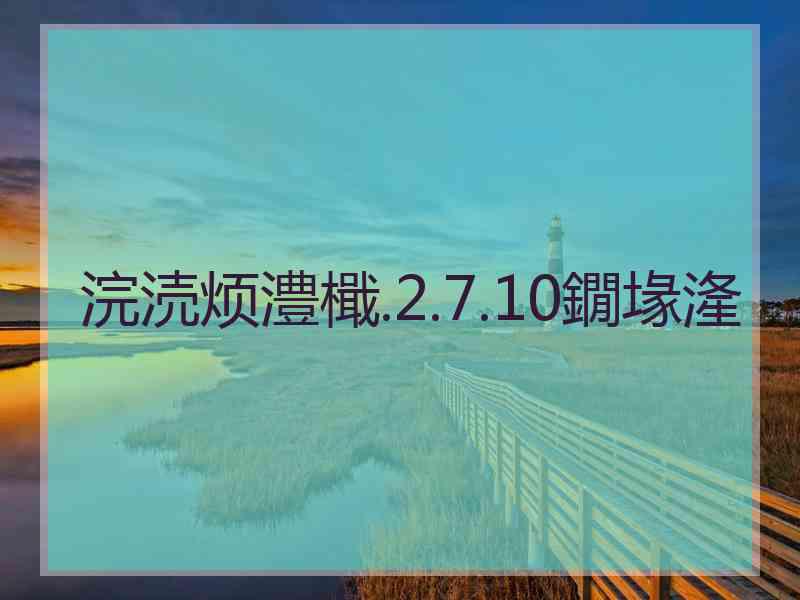 浣涜烦澧檝.2.7.10鐗堟湰