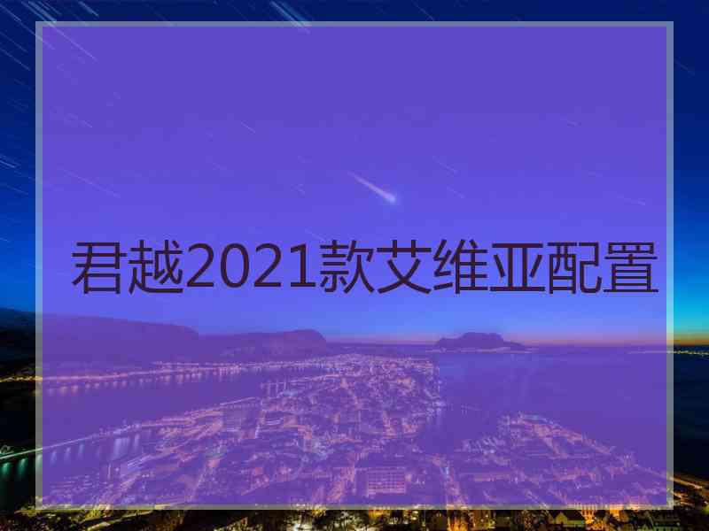 君越2021款艾维亚配置