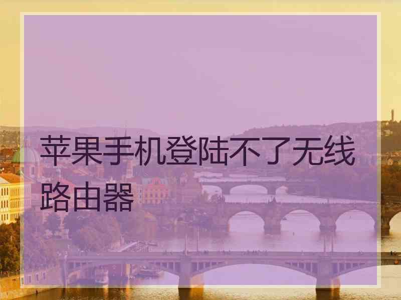 苹果手机登陆不了无线路由器