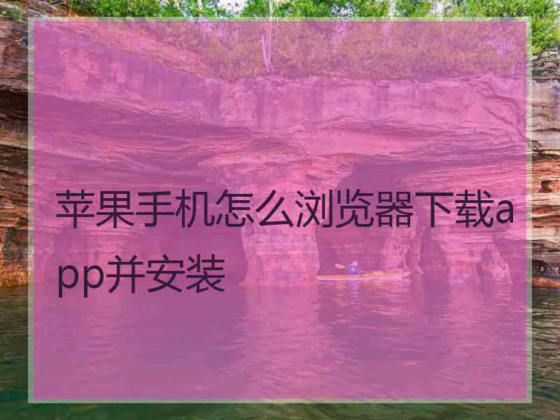 苹果手机怎么浏览器下载app并安装