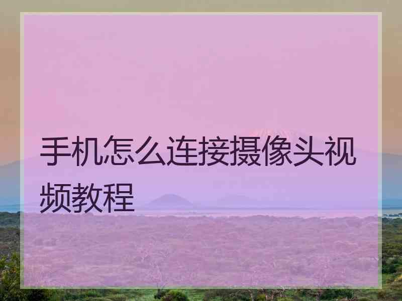 手机怎么连接摄像头视频教程